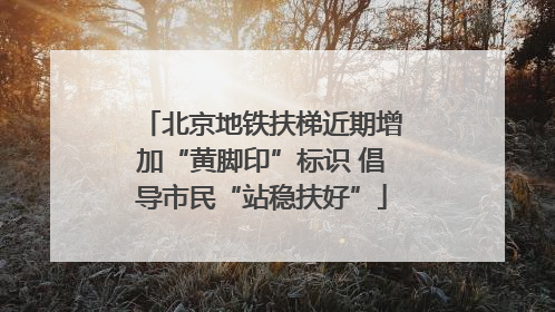 北京地铁扶梯近期增加“黄脚印”标识 倡导市民“站稳扶好”