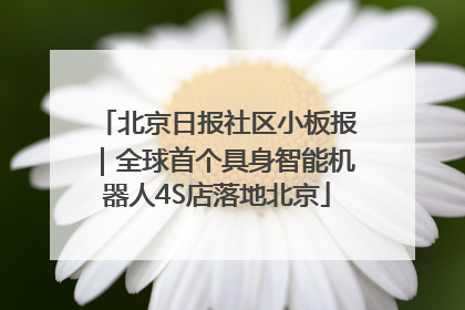 北京日报社区小板报｜全球首个具身智能机器人4S店落地北京