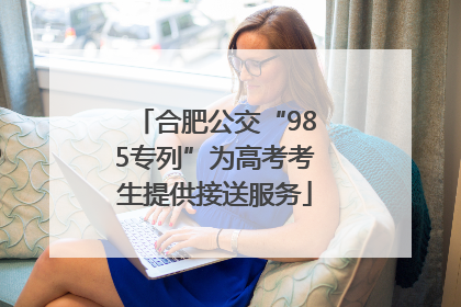 合肥公交“985专列”为高考考生提供接送服务