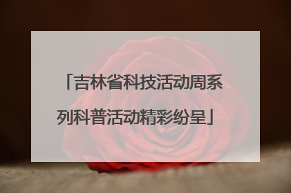 吉林省科技活动周系列科普活动精彩纷呈