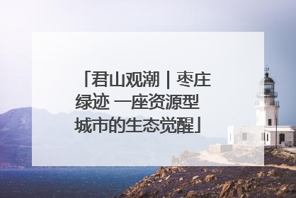 君山观潮｜枣庄绿迹 一座资源型城市的生态觉醒