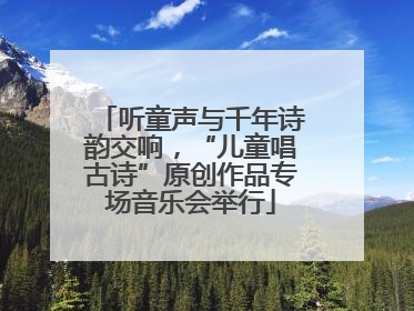听童声与千年诗韵交响，“儿童唱古诗”原创作品专场音乐会举行