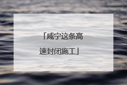 咸宁这条高速封闭施工