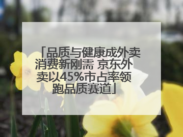 品质与健康成外卖消费新刚需 京东外卖以45%市占率领跑品质赛道