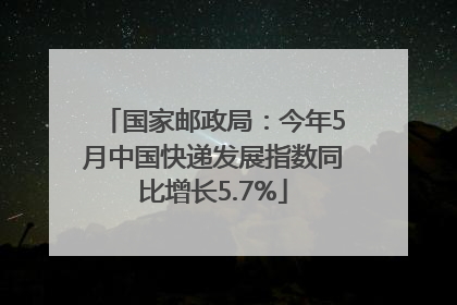 国家邮政局：今年5月中国快递发展指数同比增长5.7%