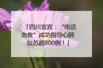 四川宜宾：“电话急救”成功指导心肺复苏超800例！