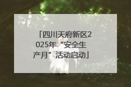四川天府新区2025年“安全生产月”活动启动