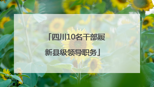 四川10名干部履新县级领导职务