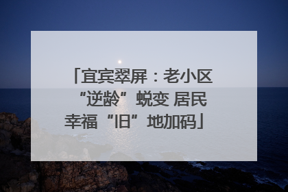宜宾翠屏：老小区“逆龄”蜕变 居民幸福“旧”地加码
