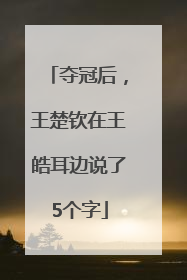 夺冠后，王楚钦在王皓耳边说了5个字