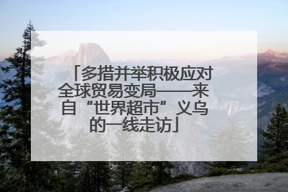 多措并举积极应对全球贸易变局——来自“世界超市”义乌的一线走访
