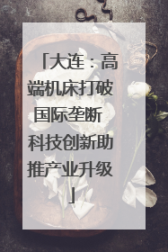 大连：高端机床打破国际垄断 科技创新助推产业升级