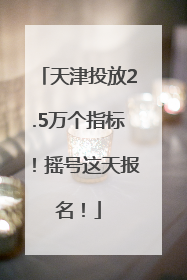 天津投放2.5万个指标！摇号这天报名！