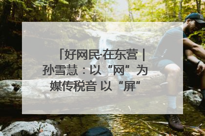 好网民·在东营｜孙雪慧：以“网”为媒传税音 以“屏”为介助发展