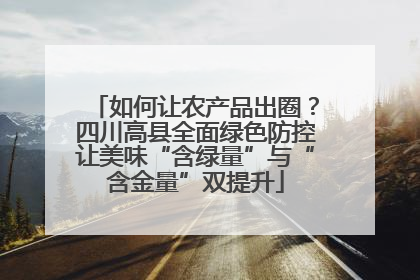 如何让农产品出圈？四川高县全面绿色防控让美味“含绿量”与“含金量”双提升