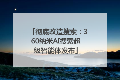 彻底改造搜索：360纳米AI搜索超级智能体发布