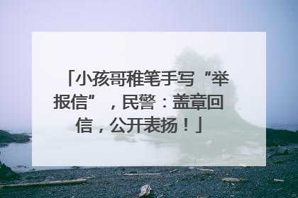 小孩哥稚笔手写“举报信”，民警：盖章回信，公开表扬！