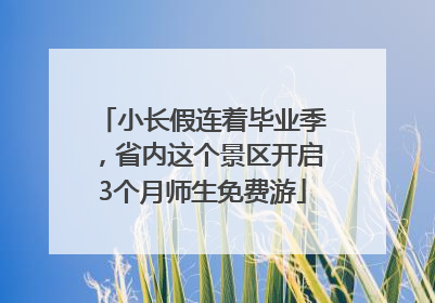 小长假连着毕业季，省内这个景区开启3个月师生免费游