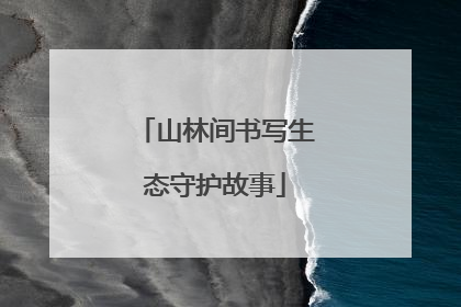 山林间书写生态守护故事