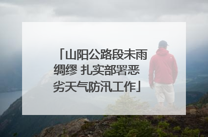 山阳公路段未雨绸缪 扎实部署恶劣天气防汛工作