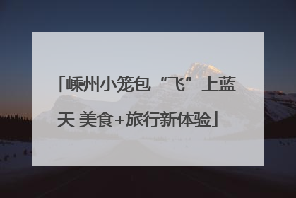 嵊州小笼包“飞”上蓝天 美食+旅行新体验