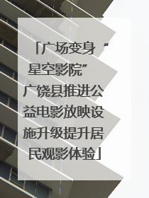 广场变身“星空影院” 广饶县推进公益电影放映设施升级提升居民观影体验