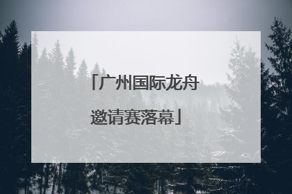 广州国际龙舟邀请赛落幕