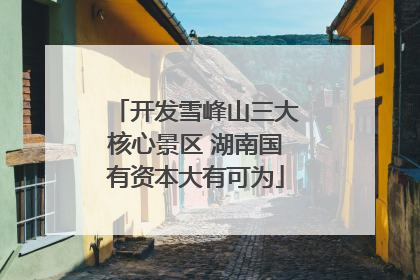 开发雪峰山三大核心景区 湖南国有资本大有可为