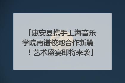 惠安县携手上海音乐学院再谱校地合作新篇！艺术盛宴即将来袭