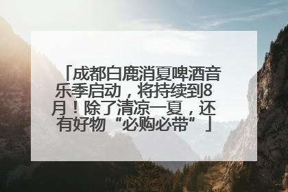 成都白鹿消夏啤酒音乐季启动，将持续到8月！除了清凉一夏，还有好物“必购必带”