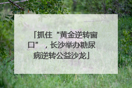 抓住“黄金逆转窗口”，长沙举办糖尿病逆转公益沙龙