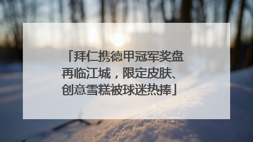 拜仁携德甲冠军奖盘再临江城，限定皮肤、创意雪糕被球迷热捧