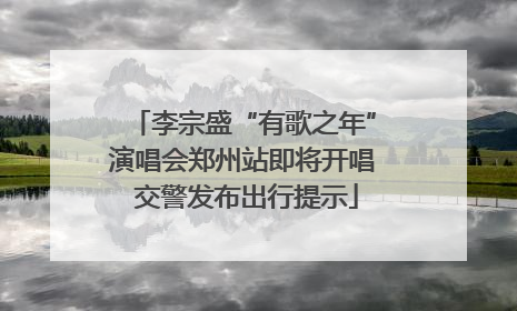 李宗盛“有歌之年”演唱会郑州站即将开唱 交警发布出行提示