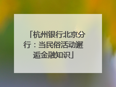 杭州银行北京分行：当民俗活动邂逅金融知识