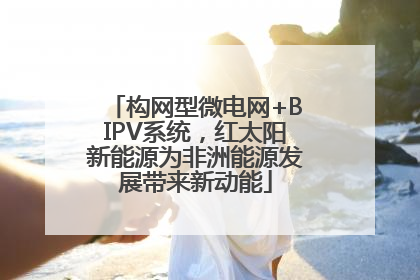 构网型微电网+BIPV系统，红太阳新能源为非洲能源发展带来新动能