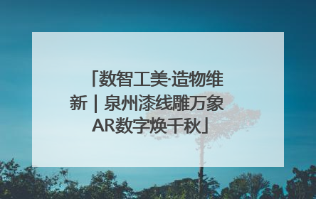 数智工美·造物维新｜泉州漆线雕万象 AR数字焕千秋