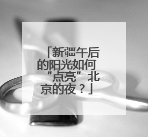 新疆午后的阳光如何“点亮”北京的夜？