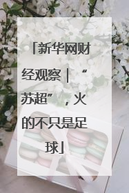 新华网财经观察｜“苏超”，火的不只是足球