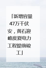 新增容量47万千伏安，黄石迎峰度夏电力工程提前竣工