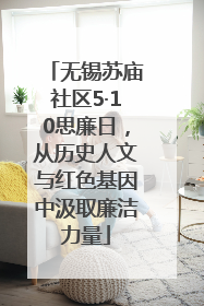 无锡苏庙社区5·10思廉日，从历史人文与红色基因中汲取廉洁力量