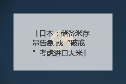 日本：储备米存量告急 或“破戒”考虑进口大米