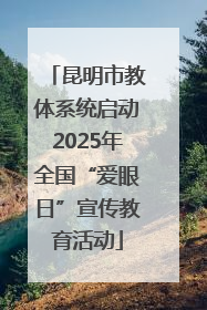 昆明市教体系统启动2025年全国“爱眼日”宣传教育活动