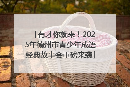 有才你就来！2025年德州市青少年成语经典故事会重磅来袭