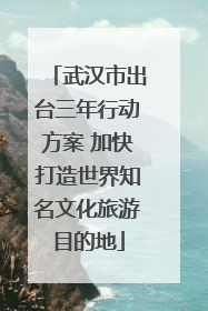 武汉市出台三年行动方案 加快打造世界知名文化旅游目的地
