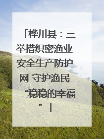 桦川县：三举措织密渔业安全生产防护网 守护渔民“稳稳的幸福”