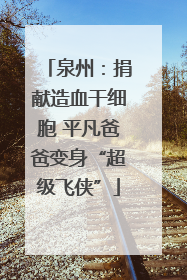 泉州：捐献造血干细胞 平凡爸爸变身“超级飞侠”