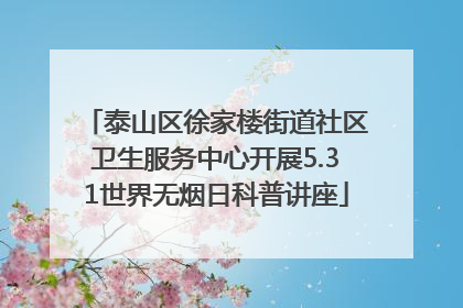 泰山区徐家楼街道社区卫生服务中心开展5.31世界无烟日科普讲座