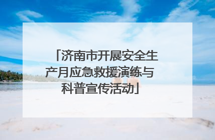 济南市开展安全生产月应急救援演练与科普宣传活动