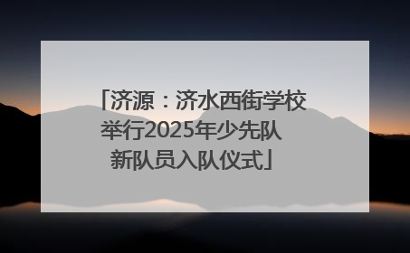 济源：济水西街学校举行2025年少先队新队员入队仪式