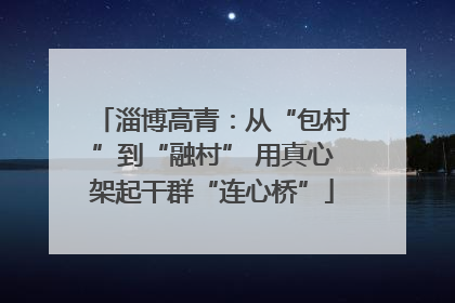 淄博高青：从“包村”到“融村” 用真心架起干群“连心桥”